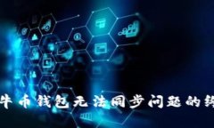 解决公牛币钱包无法同步