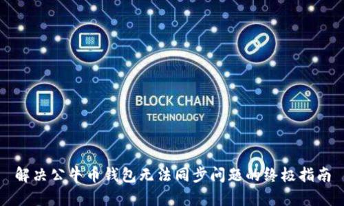 解决公牛币钱包无法同步问题的终极指南