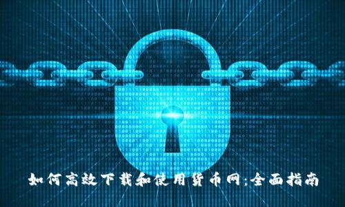 如何高效下载和使用货币网：全面指南
