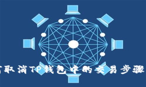 如何取消TP钱包中的交易步骤详解