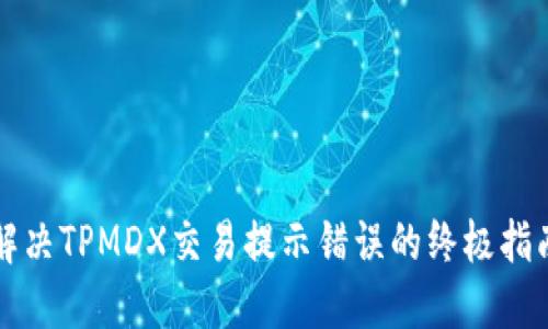 解决TPMDX交易提示错误的终极指南